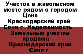 Участок в живописном месте рядом с городом. › Цена ­ 350 000 - Краснодарский край, Сочи г. Недвижимость » Земельные участки продажа   . Краснодарский край,Сочи г.